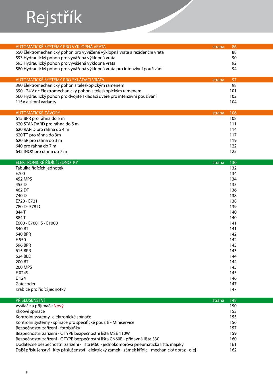 dc Elektromechanický pohon s teleskopickým ramenem 560 Hydraulický pohon pro dvojité skládací dveře pro intenzivní používání 115V a zimní varianty AUTOMATICKÉ ZÁVORY 615 BPR pro ráhna do 5 m 620