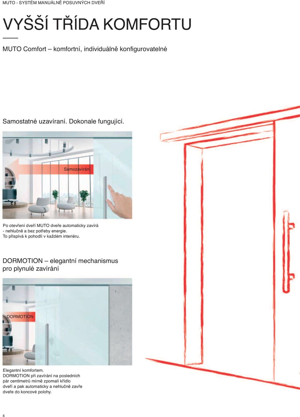 To přispívá k pohodlí v každém interiéru. DORMOTION elegantní mechanismus pro plynulé zavírání DORMOTION Elegantní komfortem.