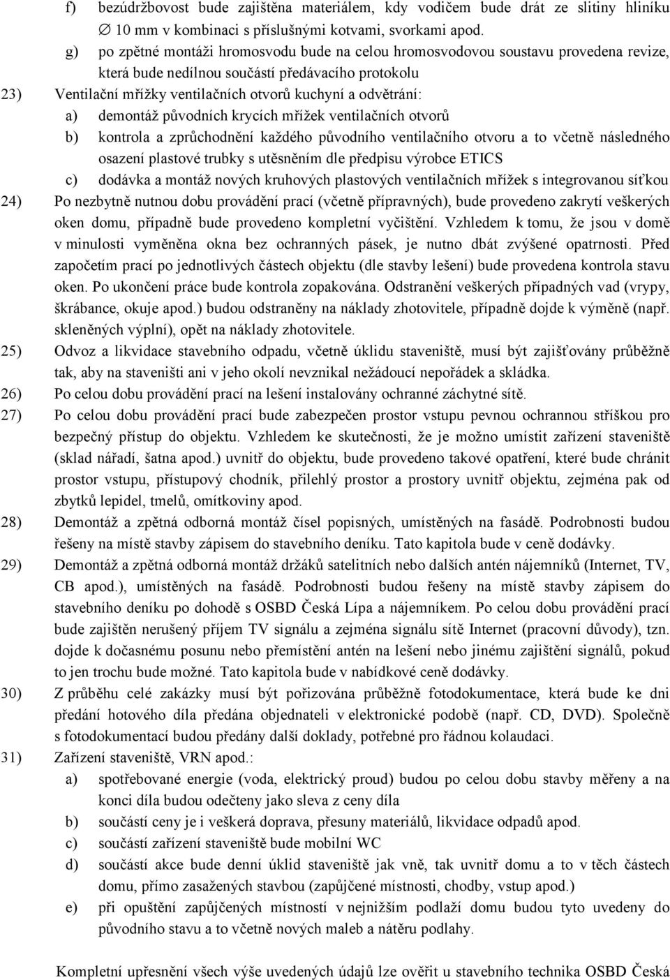 odvětrání: a) demontáž původních krycích mřížek ventilačních otvorů b) kontrola a zprůchodnění každého původního ventilačního otvoru a to včetně následného osazení plastové trubky s utěsněním dle