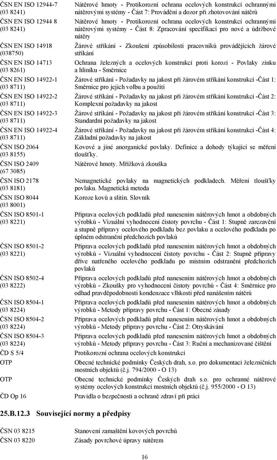 ISO 8504-1 (03 8224) ČSN ISO 8504-2 (03 8224) ČSN ISO 8504-3 (03 8224) ČD S 5/4 OTP OTP ČD Op 16 Nátěrové hmoty - Protikorozní ochrana ocelových konstrukcí ochrannými nátěrovými systémy - Část 7: