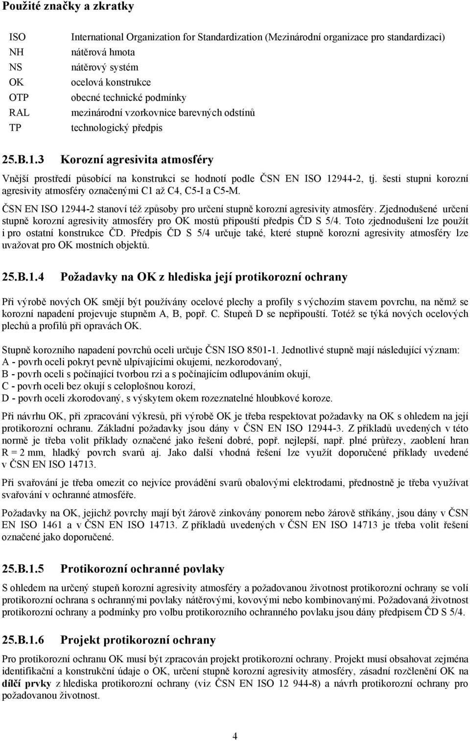 3 Korozní agresivita atmosféry Vnější prostředí působící na konstrukci se hodnotí podle ČSN EN ISO 12944-2, tj. šesti stupni korozní agresivity atmosféry označenými C1 až C4, C5-I a C5-M.