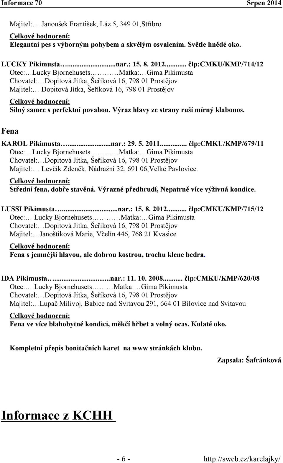 perfektní povahou. Výraz hlavy ze strany ruší mírný klabonos. Fena KAROL Pikimusta...nar.: 29. 5. 2011.