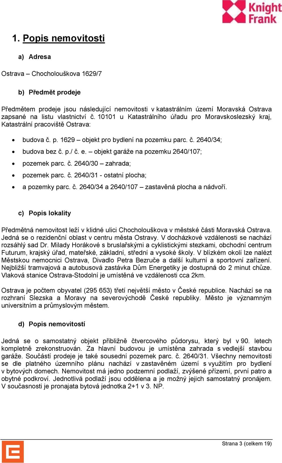 objekt garáže na pozemku 2640/107; pozemek parc. č. 2640/30 zahrada; pozemek parc. č. 2640/31 - ostatní plocha; a pozemky parc. č. 2640/34 a 2640/107 zastavěná plocha a nádvoří.