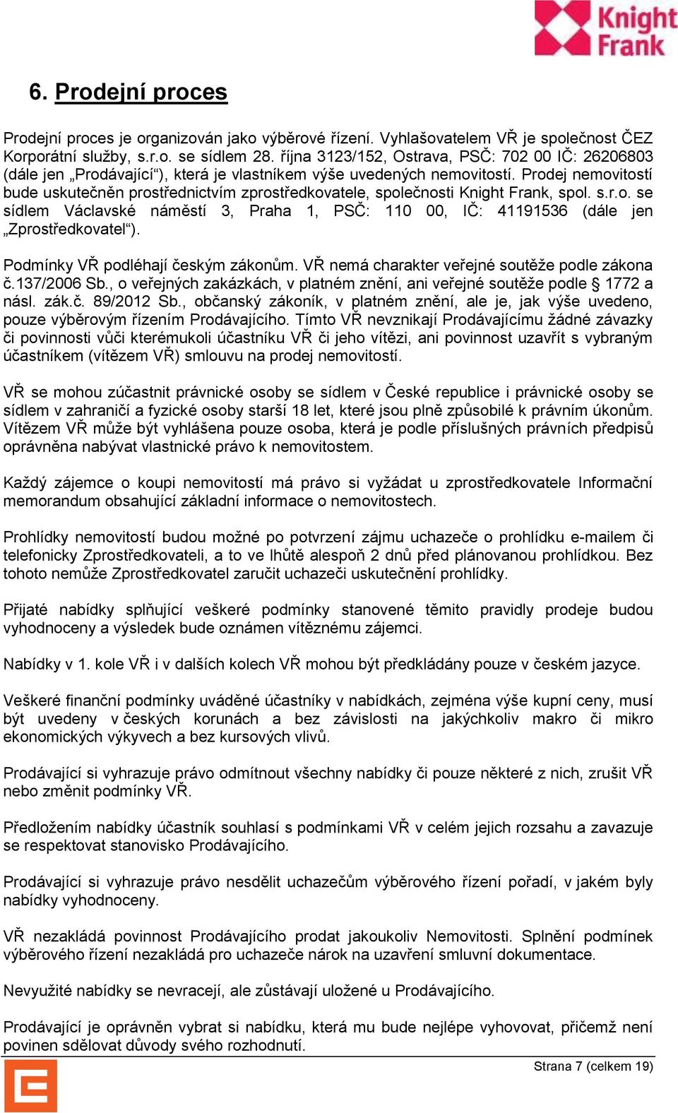 Prodej nemovitostí bude uskutečněn prostřednictvím zprostředkovatele, společnosti Knight Frank, spol. s.r.o. se sídlem Václavské náměstí 3, Praha 1, PSČ: 110 00, IČ: 41191536 (dále jen Zprostředkovatel ).