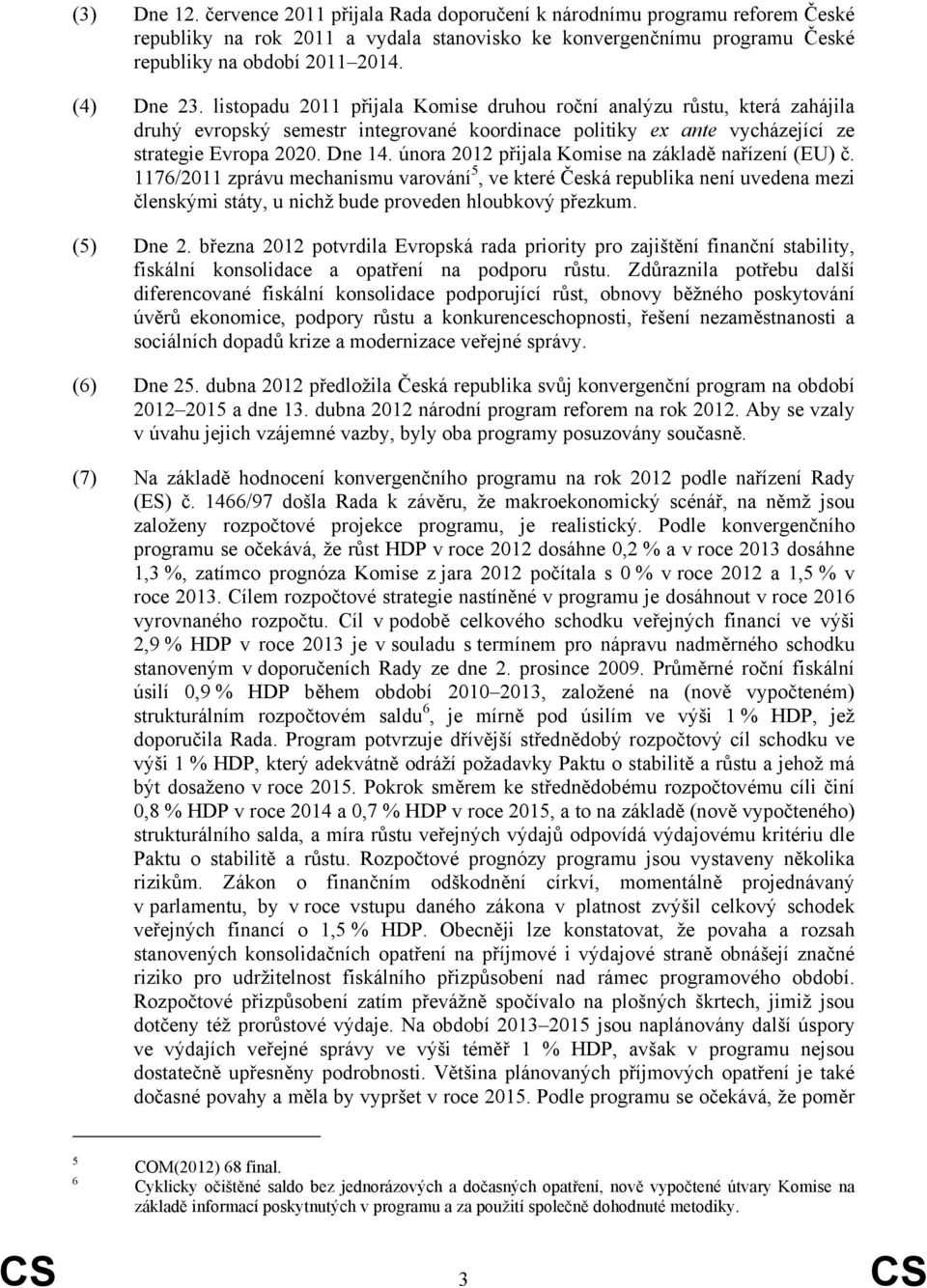 února 2012 přijala Komise na základě nařízení (EU) č. 1176/2011 zprávu mechanismu varování 5, ve které Česká republika není uvedena mezi členskými státy, u nichž bude proveden hloubkový přezkum.