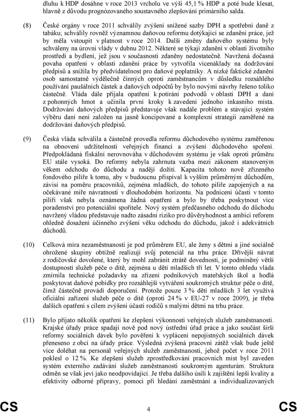 roce 2014. Další změny daňového systému byly schváleny na úrovni vlády v dubnu 2012. Některé se týkají zdanění v oblasti životního prostředí a bydlení, jež jsou v současnosti zdaněny nedostatečně.