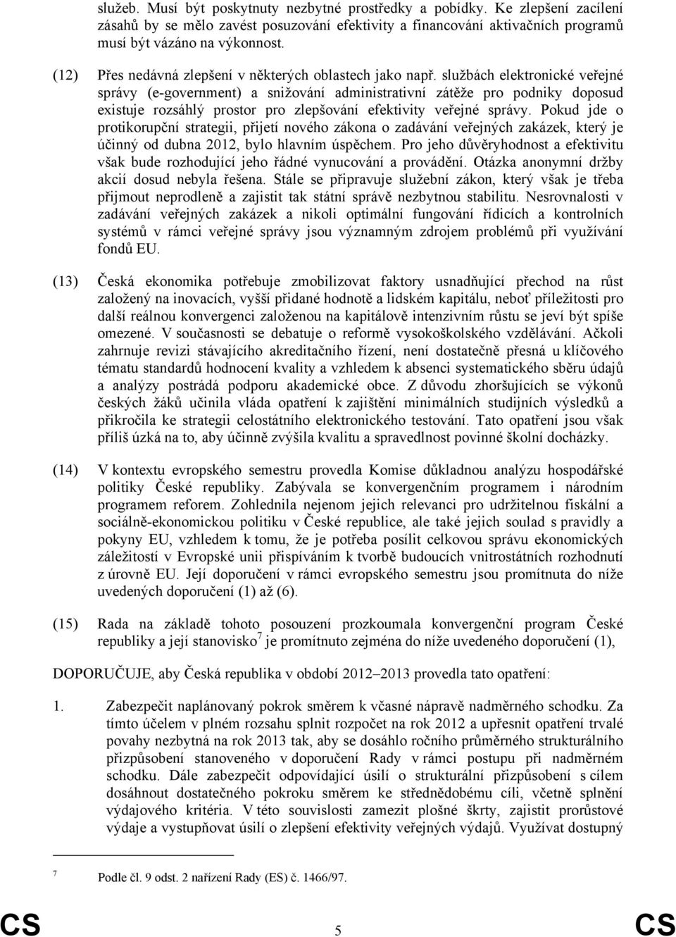 službách elektronické veřejné správy (e-government) a snižování administrativní zátěže pro podniky doposud existuje rozsáhlý prostor pro zlepšování efektivity veřejné správy.