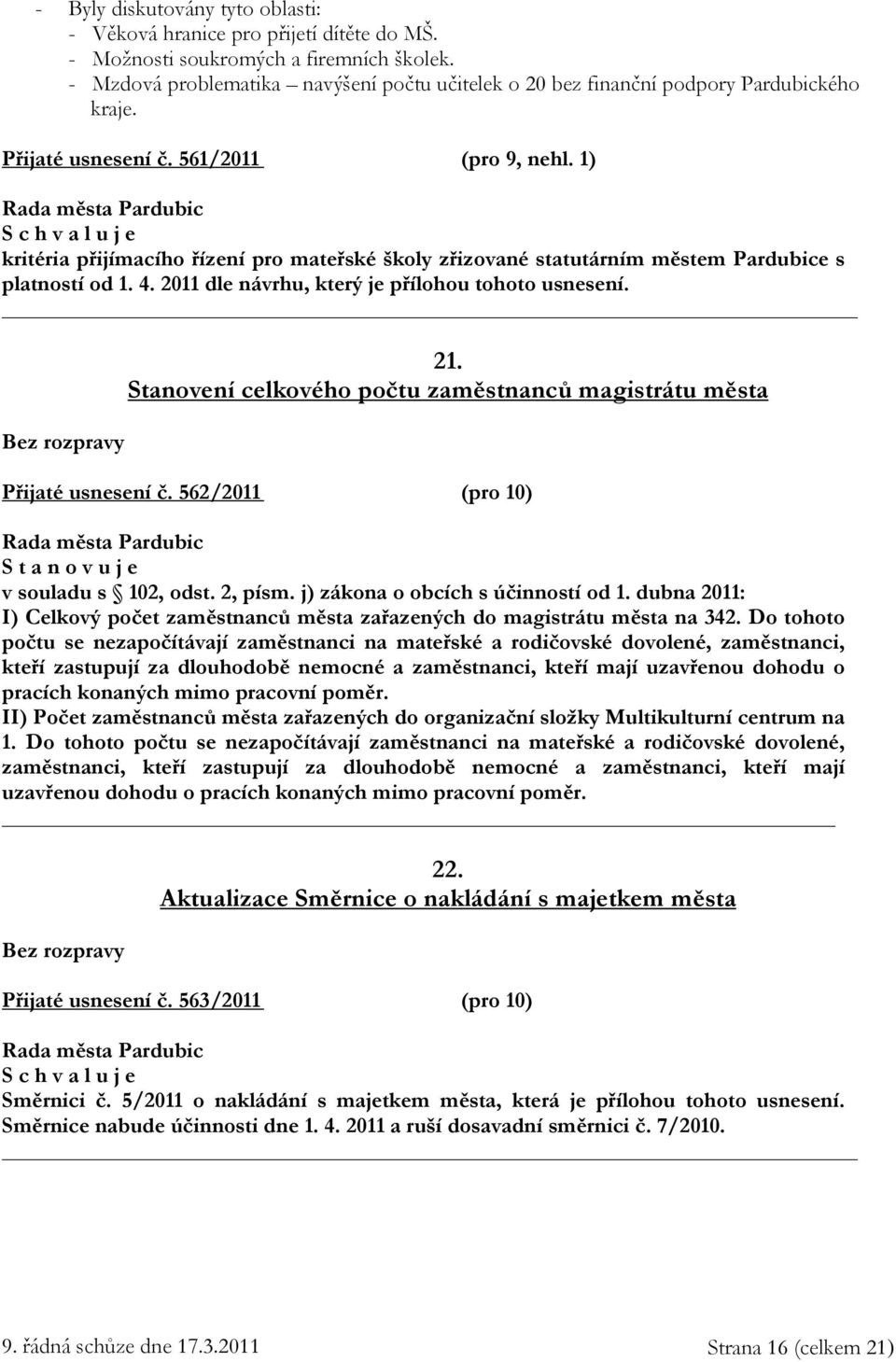 1) kritéria přijímacího řízení pro mateřské školy zřizované statutárním městem Pardubice s platností od 1. 4. 2011 dle návrhu, který je přílohou tohoto usnesení. 21.