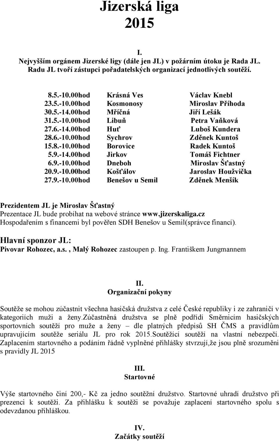 8.-10.00hod Borovice Radek Kuntoš 5.9.-14.00hod Jirkov Tomáš Fichtner 6.9.-10.00hod Dneboh Miroslav Šťastný 20.9.-10.00hod Košťálov Jaroslav Houžvička 27.9.-10.00hod Benešov u Semil Zděnek Menšík Prezidentem JL je Miroslav Šťastný Prezentace JL bude probíhat na webové stránce www.