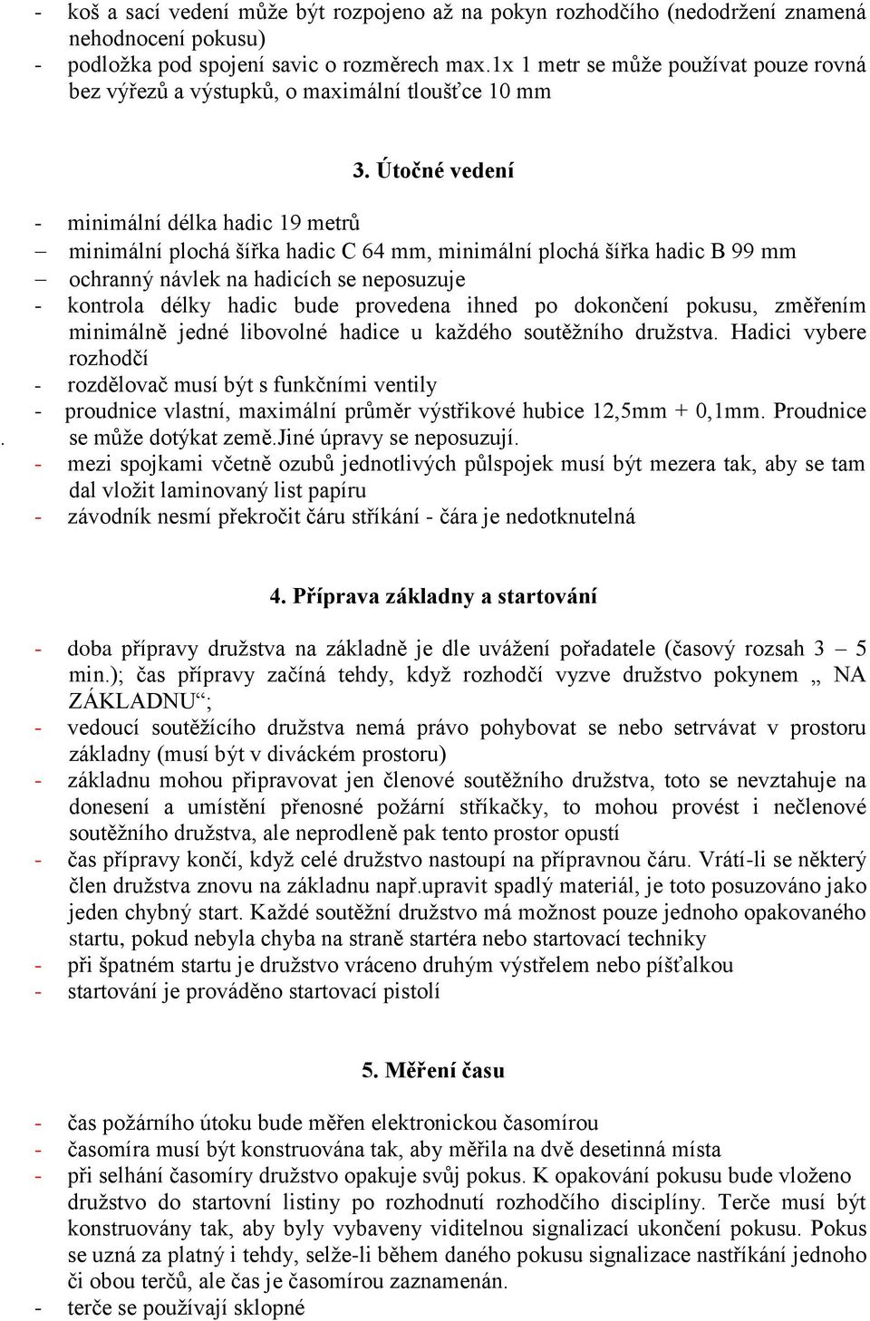 Útočné vedení - minimální délka hadic 19 metrů minimální plochá šířka hadic C 64 mm, minimální plochá šířka hadic B 99 mm ochranný návlek na hadicích se neposuzuje - kontrola délky hadic bude