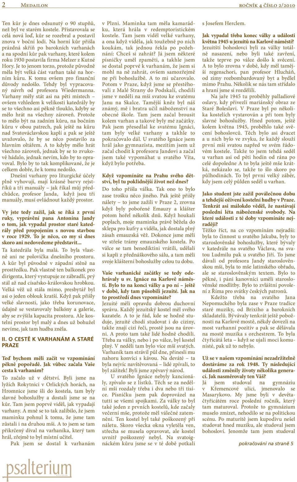 Je to jenom torzo, protože původně měla být velká část varhan také na horním kůru. K tomu ovšem pro finanční důvody nedošlo. Tehdy byl vypracovaný návrh od profesora Wiedermanna.
