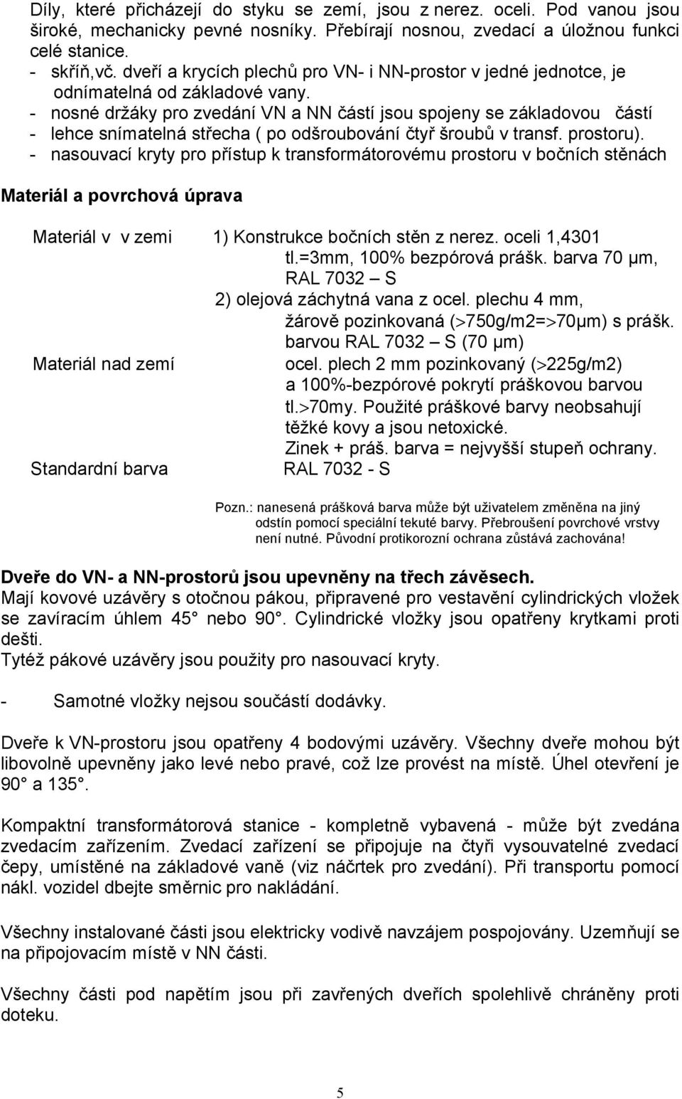 - nosné dráky pro zvedání VN a NN 7ástí jsou spojeny se základovou 7ástí - lehce snímatelná st)echa ( po odšroubování 7ty) šroubh v transf. prostoru).