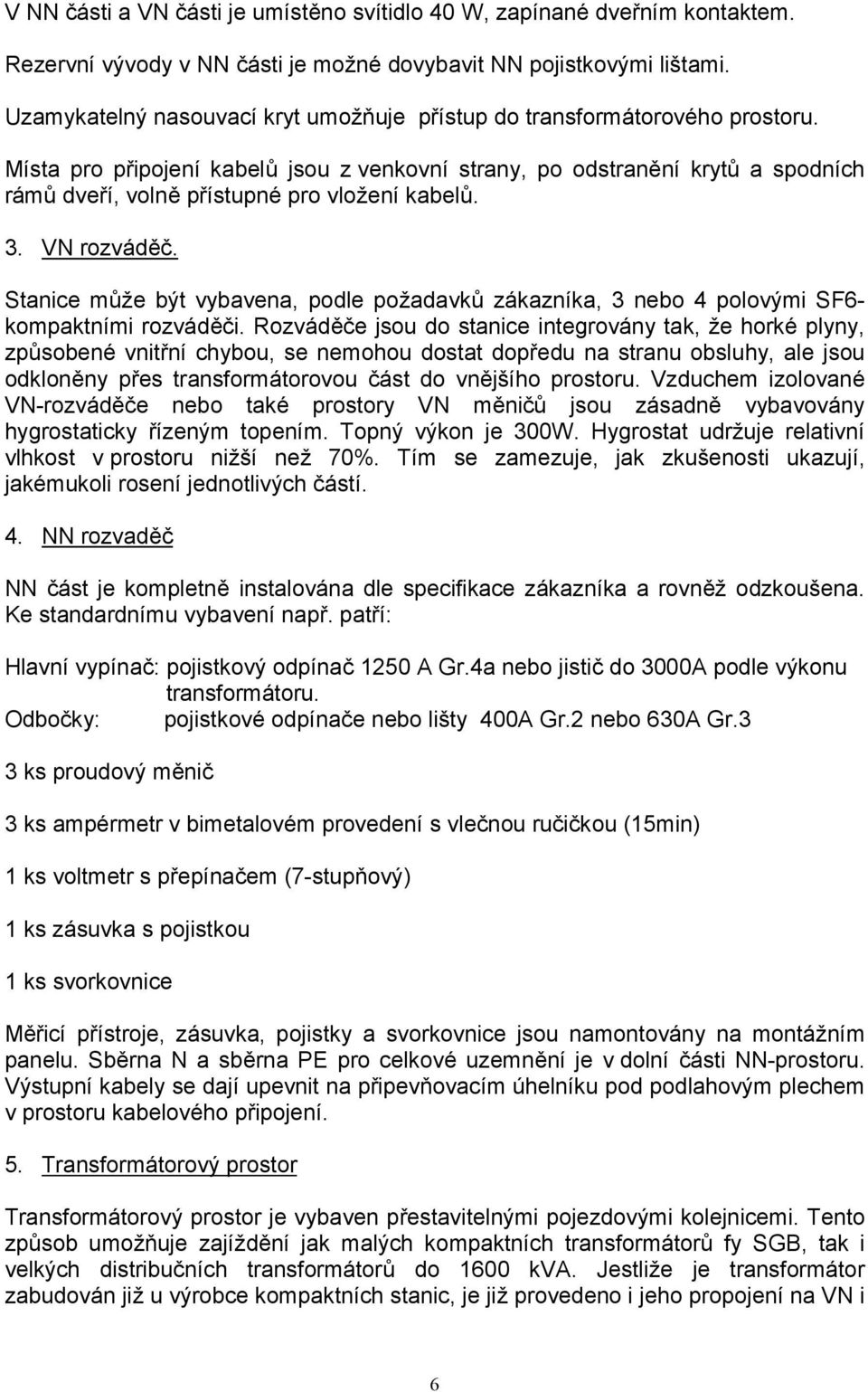 Místa pro p)ipojení kabelh jsou z venkovní strany, po odstran6ní kryth a spodních rámh dve)í, voln6 p)ístupné pro vloení kabelh. 3. VN rozvád67.