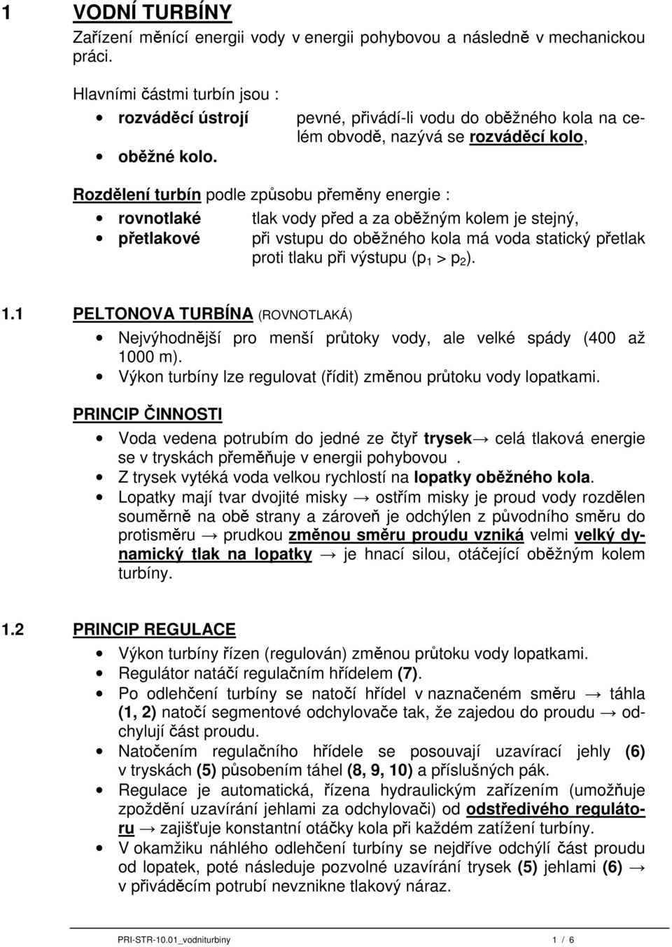 při vstupu do oběžného kola má voda statický přetlak proti tlaku při výstupu (p 1 > p 2 ). 1.1 PELTONOVA TURBÍNA (ROVNOTLAKÁ) Nejvýhodnější pro menší průtoky vody, ale velké spády (400 až 1000 m).