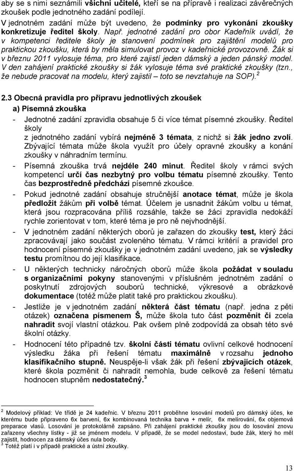 jednotné zadání pro obor Kadeřník uvádí, že v kompetenci ředitele školy je stanovení podmínek pro zajištění modelů pro praktickou zkoušku, která by měla simulovat provoz v kadeřnické provozovně.