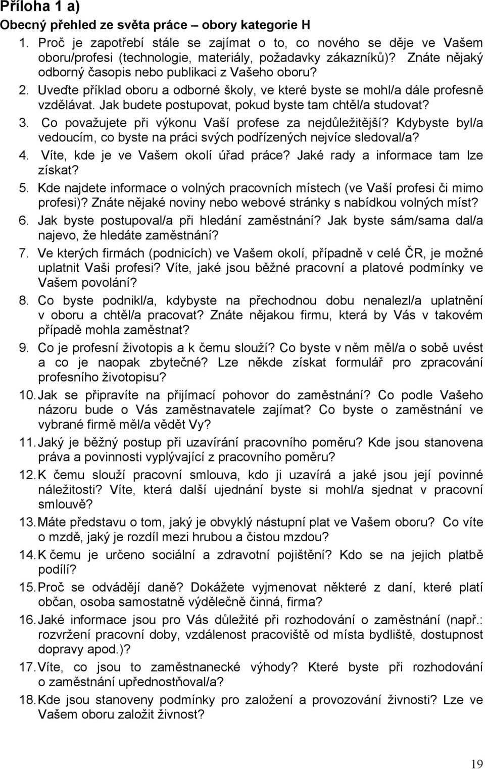 Jak budete postupovat, pokud byste tam chtěl/a studovat? 3. Co považujete při výkonu Vaší profese za nejdůležitější? Kdybyste byl/a vedoucím, co byste na práci svých podřízených nejvíce sledoval/a? 4.