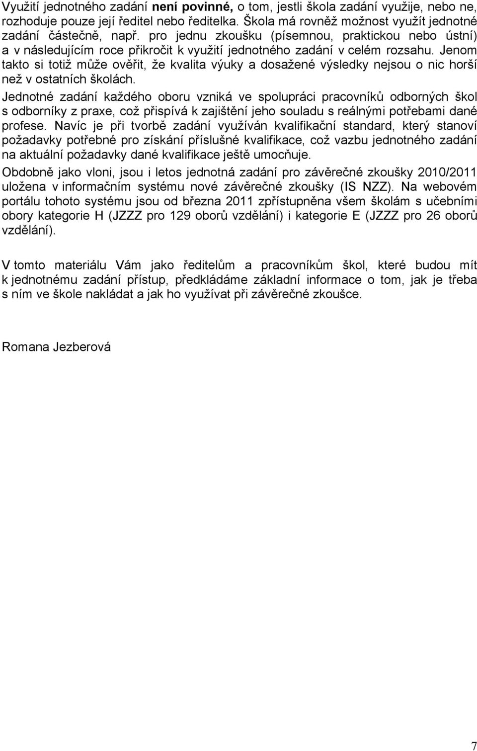 Jenom takto si totiž může ověřit, že kvalita výuky a dosažené výsledky nejsou o nic horší než v ostatních školách.