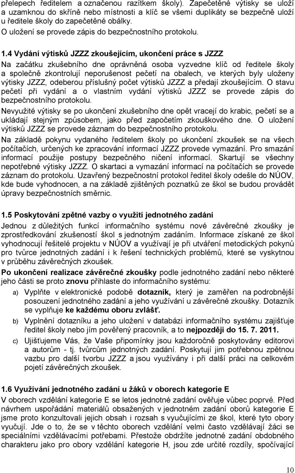 4 Vydání výtisků JZZZ zkoušejícím, ukončení práce s JZZZ Na začátku zkušebního dne oprávněná osoba vyzvedne klíč od ředitele školy a společně zkontrolují neporušenost pečetí na obalech, ve kterých