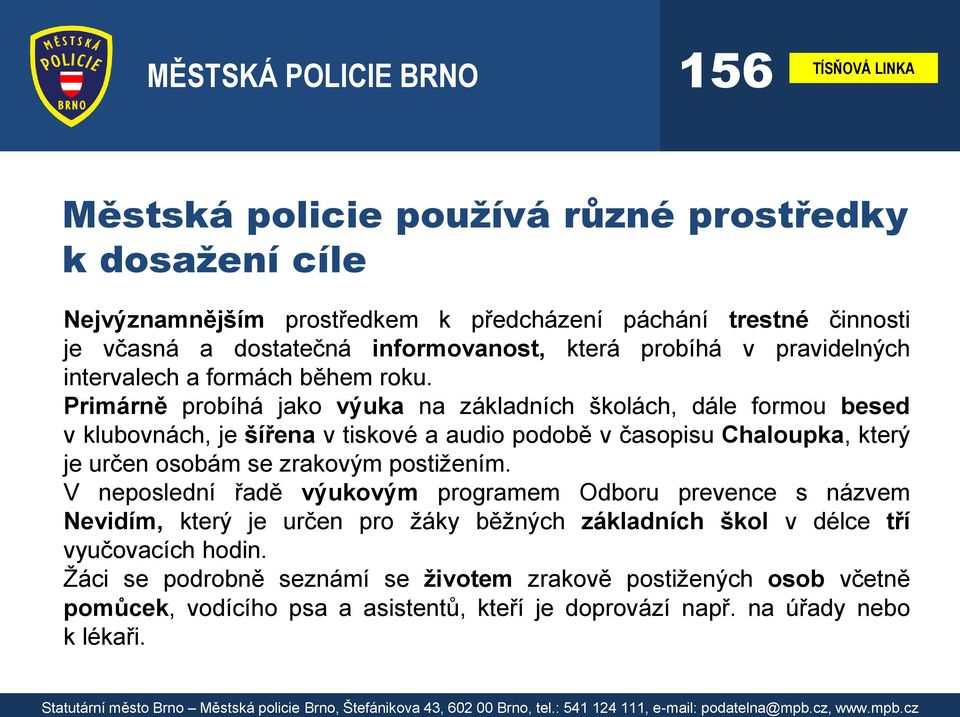 Primárně probíhá jako výuka na základních školách, dále formou besed v klubovnách, je šířena v tiskové a audio podobě v časopisu Chaloupka, který je určen osobám se zrakovým