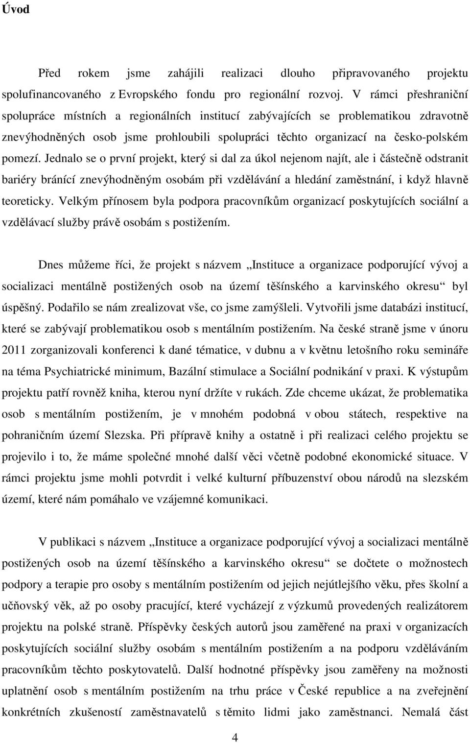 Jednalo se o první projekt, který si dal za úkol nejenom najít, ale i částečně odstranit bariéry bránící znevýhodněným osobám při vzdělávání a hledání zaměstnání, i když hlavně teoreticky.