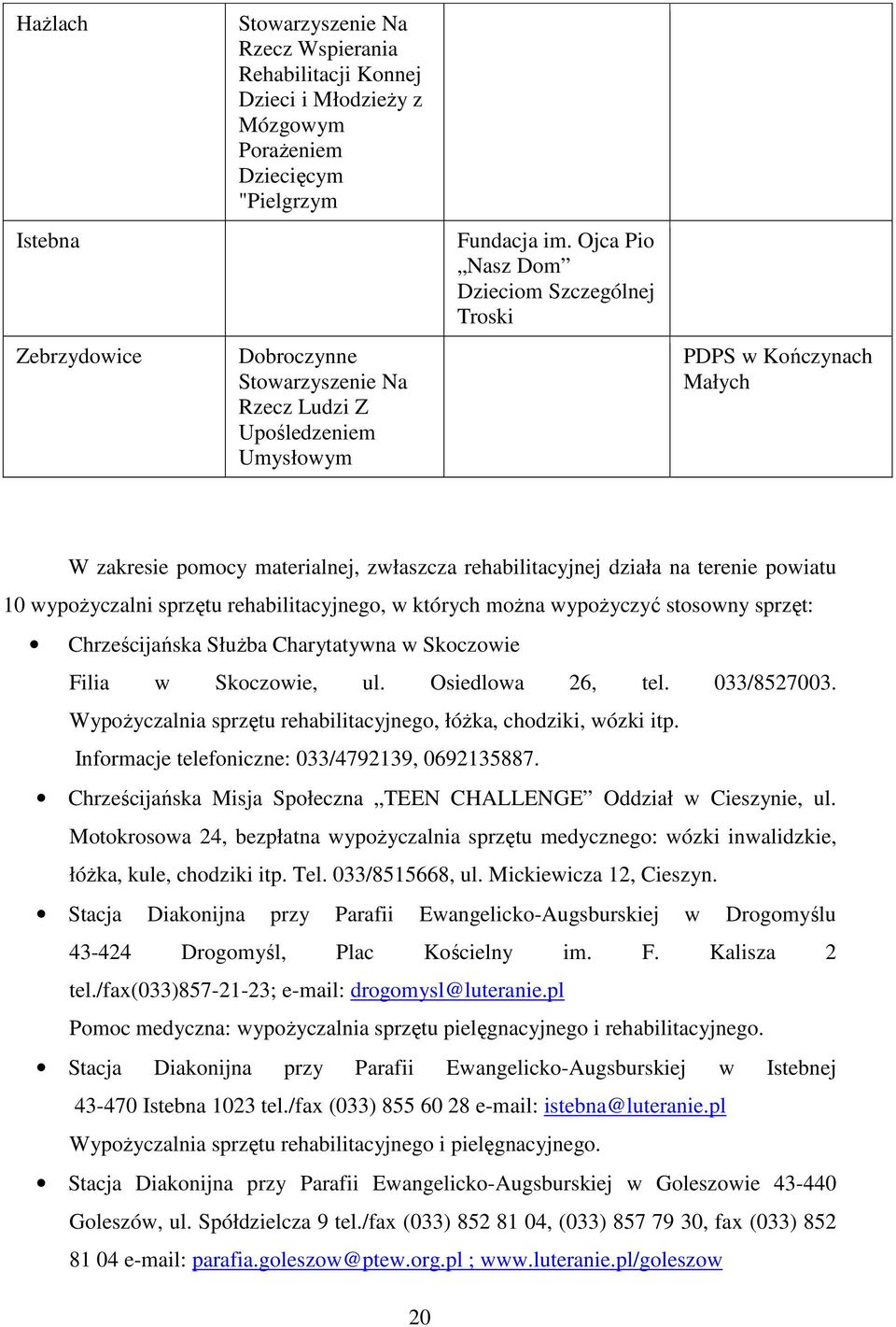 Ojca Pio Nasz Dom Dzieciom Szczególnej Troski PDPS w Kończynach Małych W zakresie pomocy materialnej, zwłaszcza rehabilitacyjnej działa na terenie powiatu 10 wypożyczalni sprzętu rehabilitacyjnego, w
