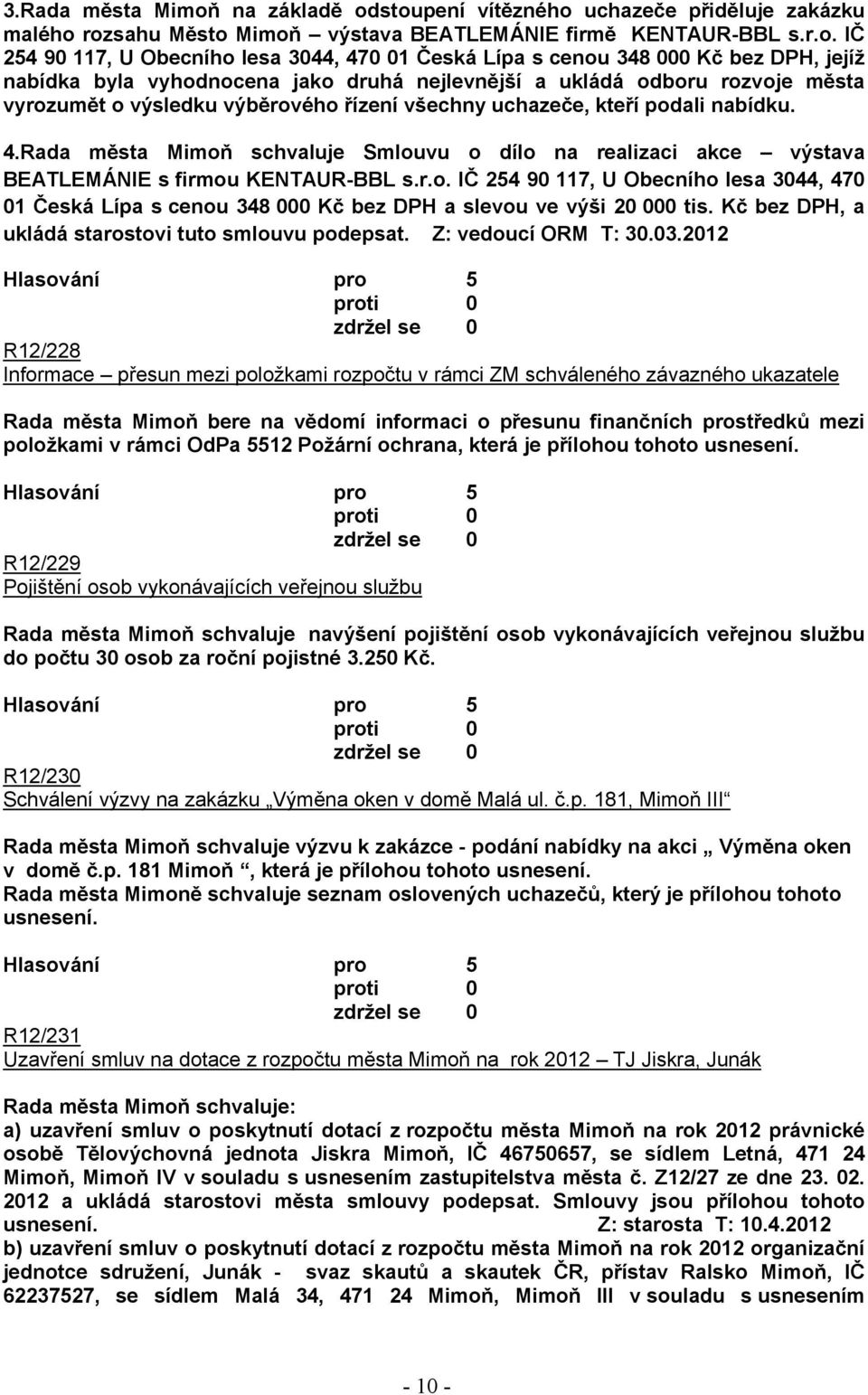 stoupení vítězného uchazeče přiděluje zakázku malého rozsahu Město Mimoň výstava BEATLEMÁNIE firmě KENTAUR-BBL s.r.o. IČ 254 90 117, U Obecního lesa 3044, 470 01 Česká Lípa s cenou 348 000 Kč bez