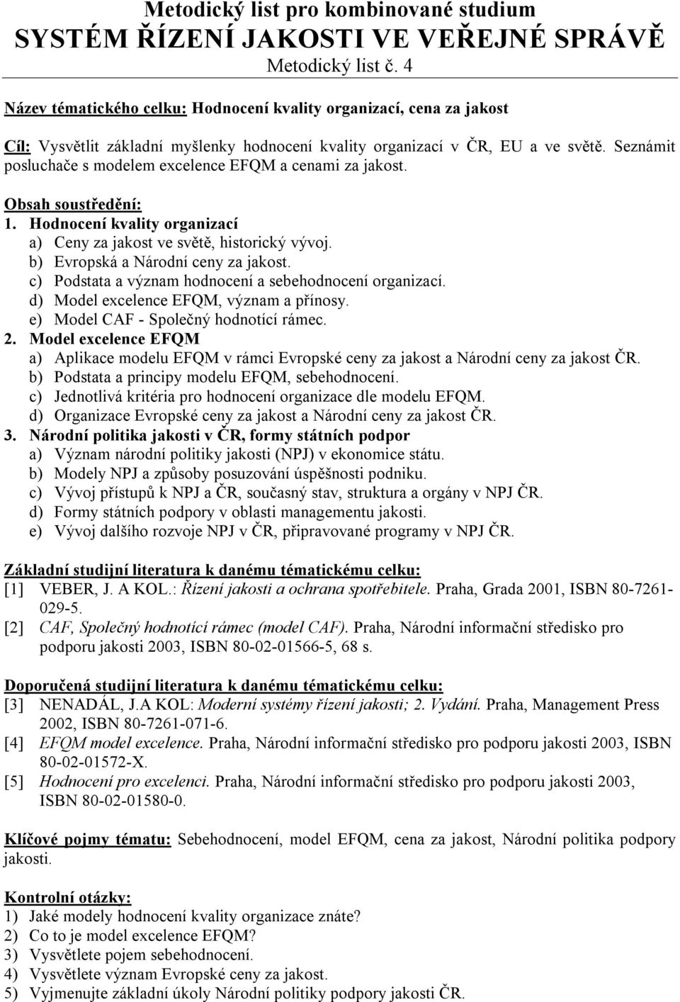 c) Podstata a význam hodnocení a sebehodnocení organizací. d) Model excelence EFQM, význam a přínosy. e) Model CAF - Společný hodnotící rámec. 2.