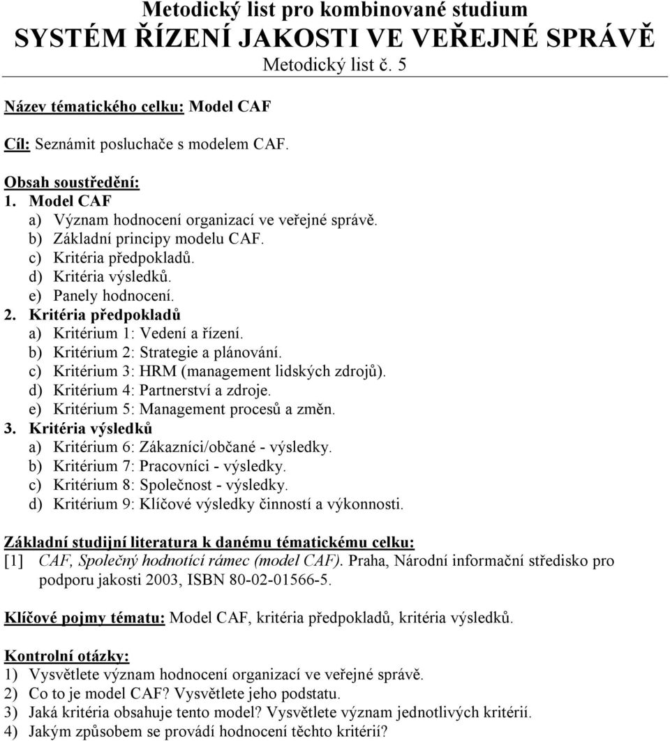 c) Kritérium 3: HRM (management lidských zdrojů). d) Kritérium 4: Partnerství a zdroje. e) Kritérium 5: Management procesů a změn. 3. Kritéria výsledků a) Kritérium 6: Zákazníci/občané - výsledky.