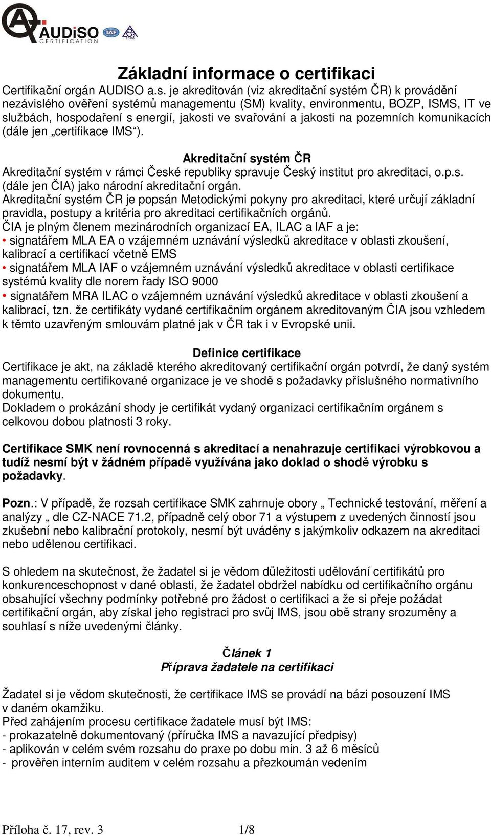 jakosti na pozemních komunikacích (dále jen certifikace IMS ). Akreditační systém ČR Akreditační systém v rámci České republiky spravuje Český institut pro akreditaci, o.p.s. (dále jen ČIA) jako národní akreditační orgán.