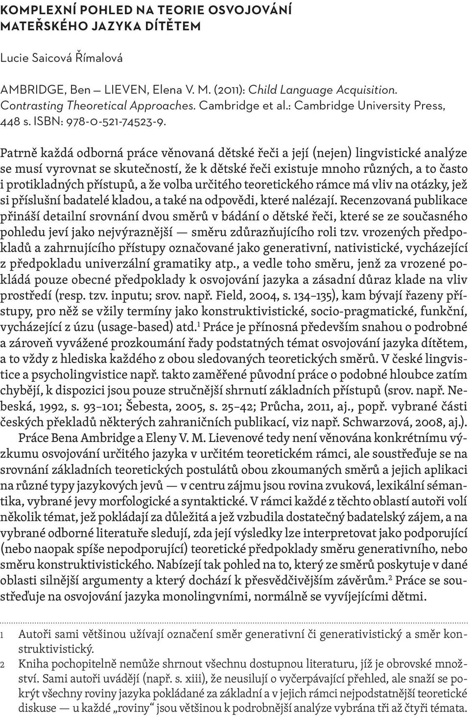 Patrně každá odborná práce věnovaná dětské řeči a její (nejen) lingvistické analýze se musí vyrovnat se skutečností, že k dětské řeči existuje mnoho různých, a to často i protikladných přístupů, a že
