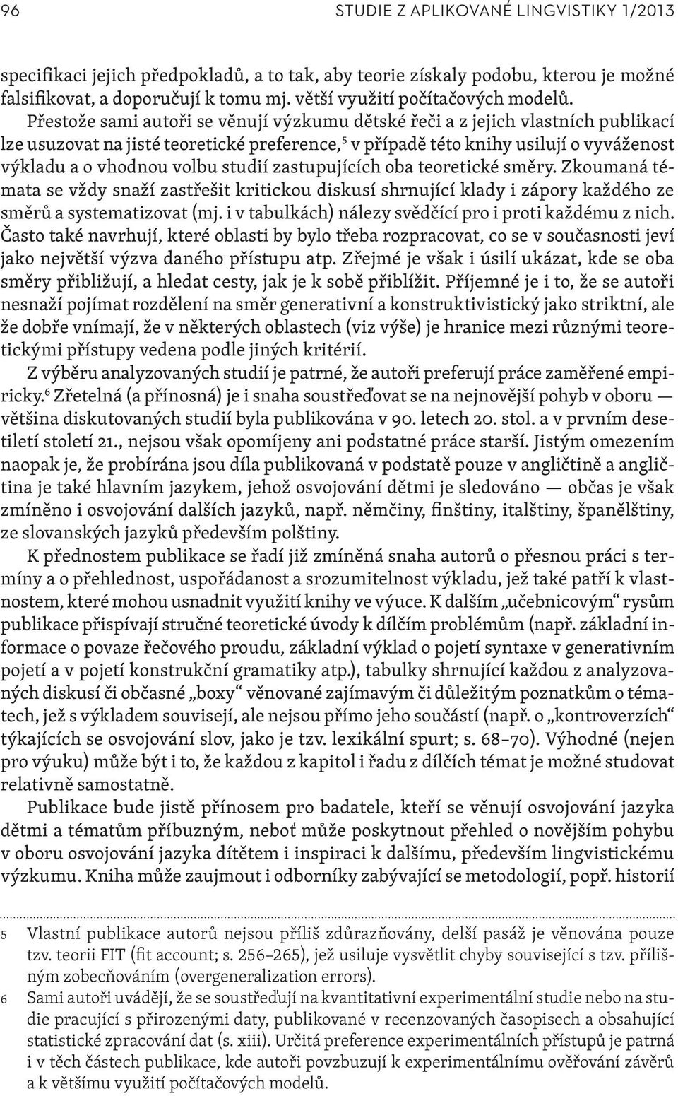 studií zastupujících oba teoretické směry. Zkoumaná témata se vždy snaží zastřešit kritickou diskusí shrnující klady i zápory každého ze směrů a systematizovat (mj.