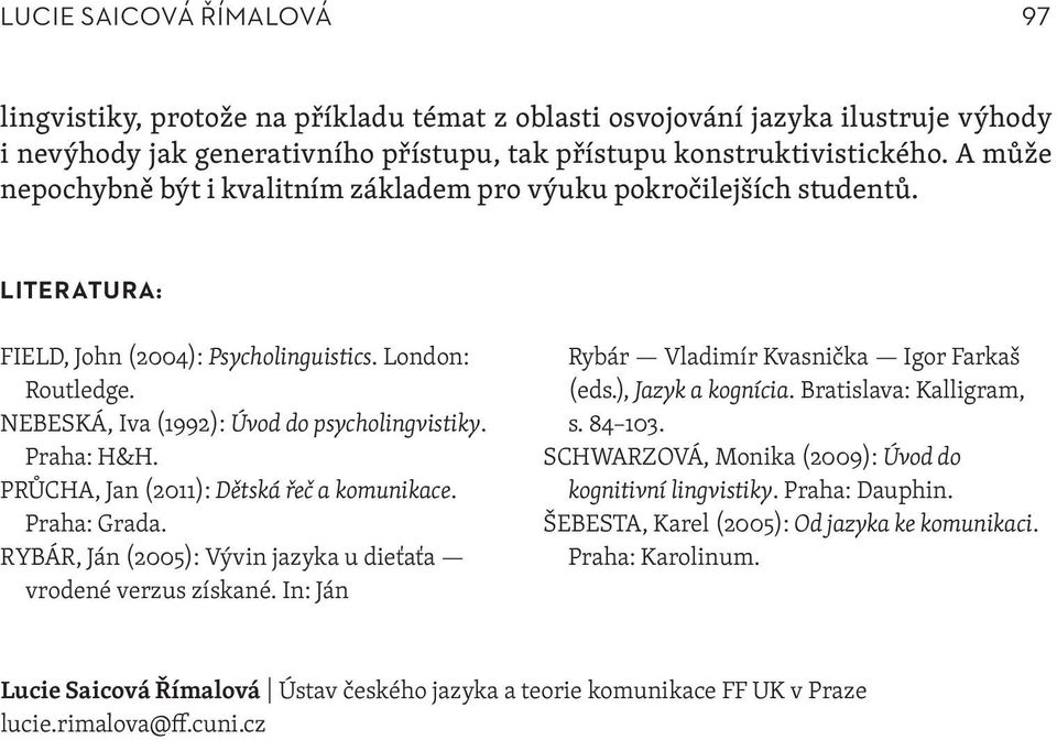 Praha: H&H. PRŮCHA, Jan (2011): Dětská řeč a komunikace. Praha: Grada. RYBÁR, Ján (2005): Vývin jazyka u dieťaťa vrodené verzus získané. In: Ján Rybár Vladimír Kvasnička Igor Farkaš (eds.