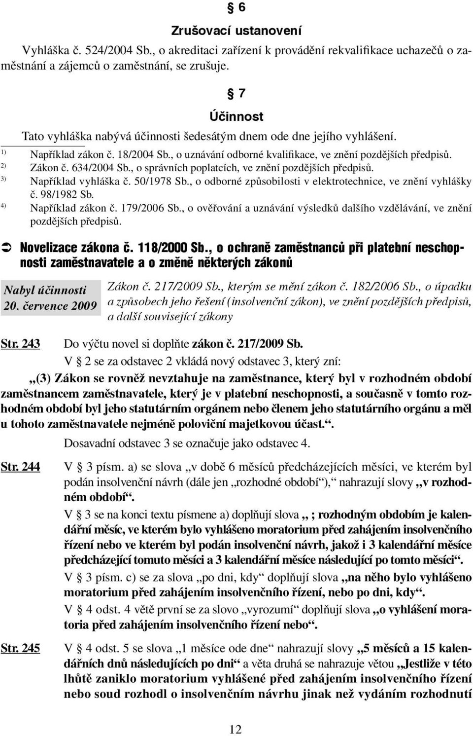 634/2004 Sb., o správních poplatcích, ve znění pozdějších předpisů. 3) Například vyhláška č. 50/1978 Sb., o odborné způsobilosti v elektrotechnice, ve znění vyhlášky č. 98/1982 Sb.