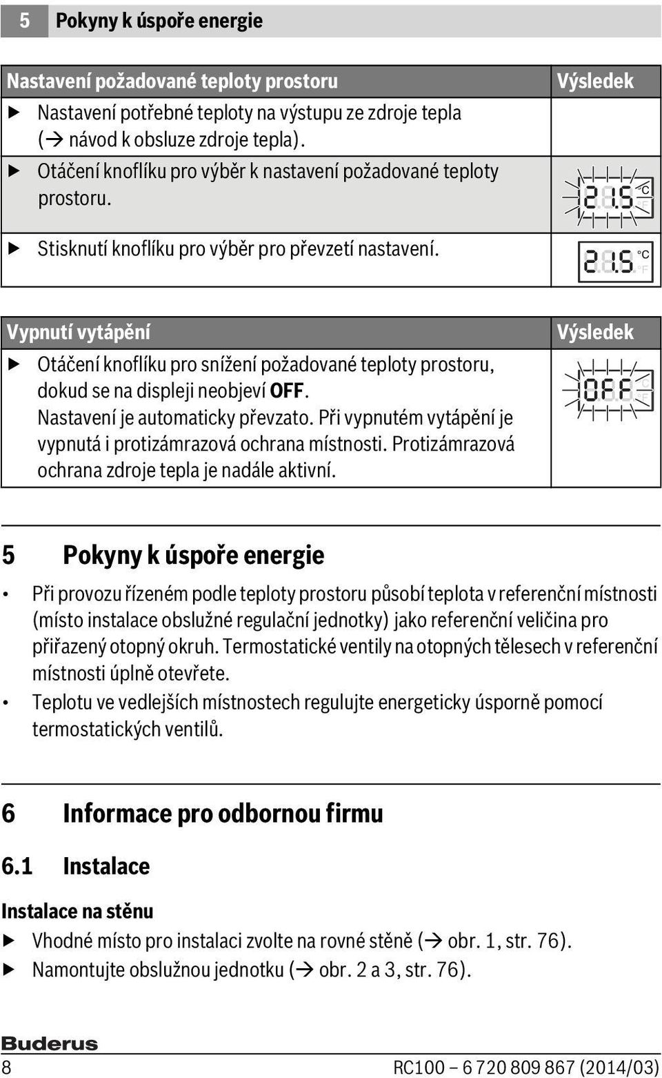 Vypnutí vytápění Otáčení knoflíku pro snížení požadované teploty prostoru, dokud se na displeji neobjeví OFF. Nastavení je automaticky převzato.