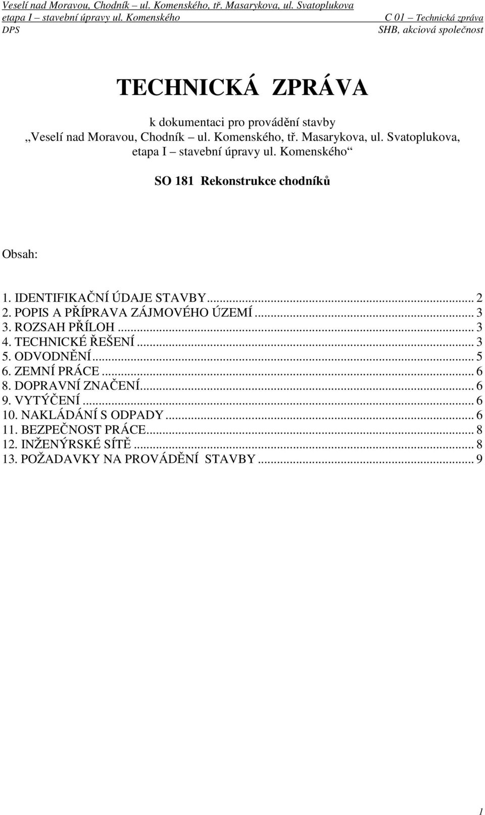 .. 3 3. ROZSAH PŘÍLOH... 3 4. TECHNICKÉ ŘEŠENÍ... 3 5. ODVODNĚNÍ... 5 6. ZEMNÍ PRÁCE... 6 8. DOPRAVNÍ ZNAČENÍ... 6 9.