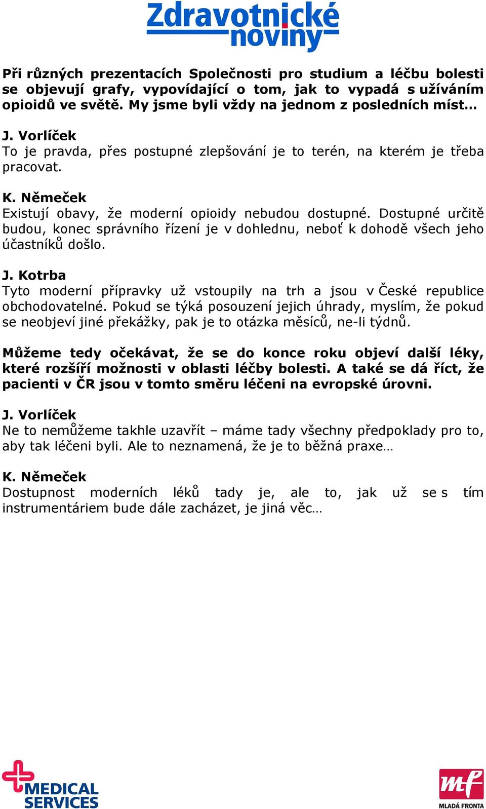 Dostupné určitě budou, konec správního řízení je v dohlednu, neboť k dohodě všech jeho účastníků došlo. J. Kotrba Tyto moderní přípravky už vstoupily na trh a jsou v České republice obchodovatelné.