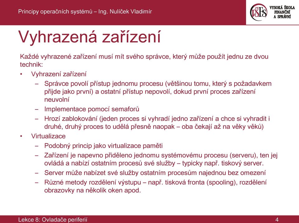 vyhradit i druhé, druhý proces to udělá přesně naopak oba čekají až na věky věků) Virtualizace Podobný princip jako virtualizace paměti Zařízení je napevno přiděleno jednomu systémovému procesu