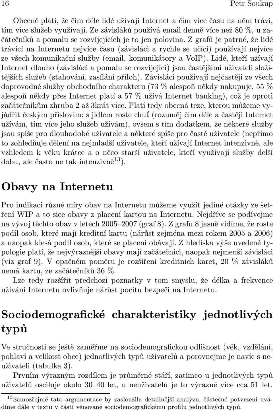 Z grafů je patrné, že lidé trávící na Internetu nejvíce času (závisláci a rychle se učící) používají nejvíce ze všech komunikační služby (email, komunikátory a VoIP).