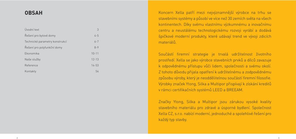 Díky svému vlastnímu výzkumnému a inovačnímu centru a neustálému technologickému rozvoji vyrábí a dodává špičkové moderní produkty, které udávají trend ve vývoji zdicích materiálů.
