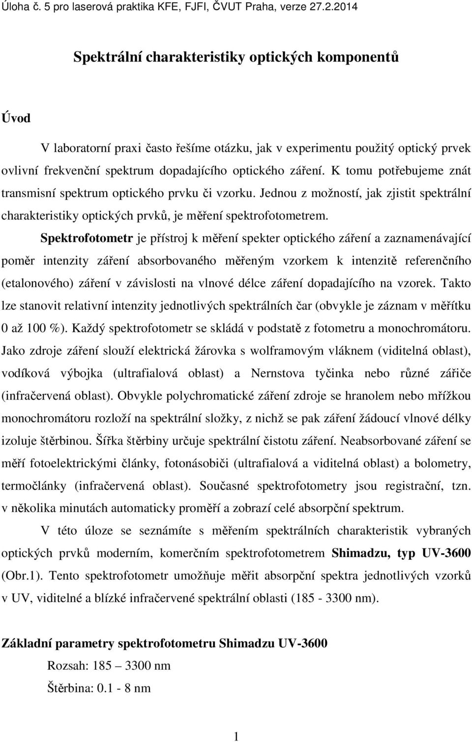 K tomu potřebujeme znát transmisní spektrum optického prvku či vzorku. Jednou z možností, jak zjistit spektrální charakteristiky optických prvků, je měření spektrofotometrem.