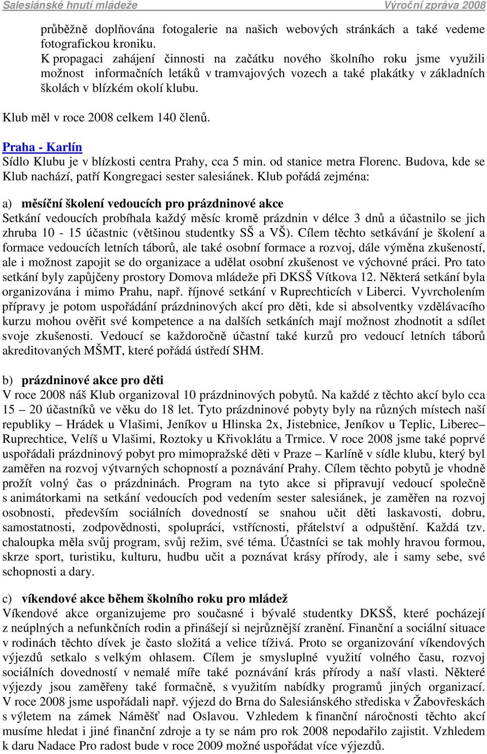 Klub měl v roce 2008 celkem 140 členů. Praha - Karlín Sídlo Klubu je v blízkosti centra Prahy, cca 5 min. od stanice metra Florenc. Budova, kde se Klub nachází, patří Kongregaci sester salesiánek.