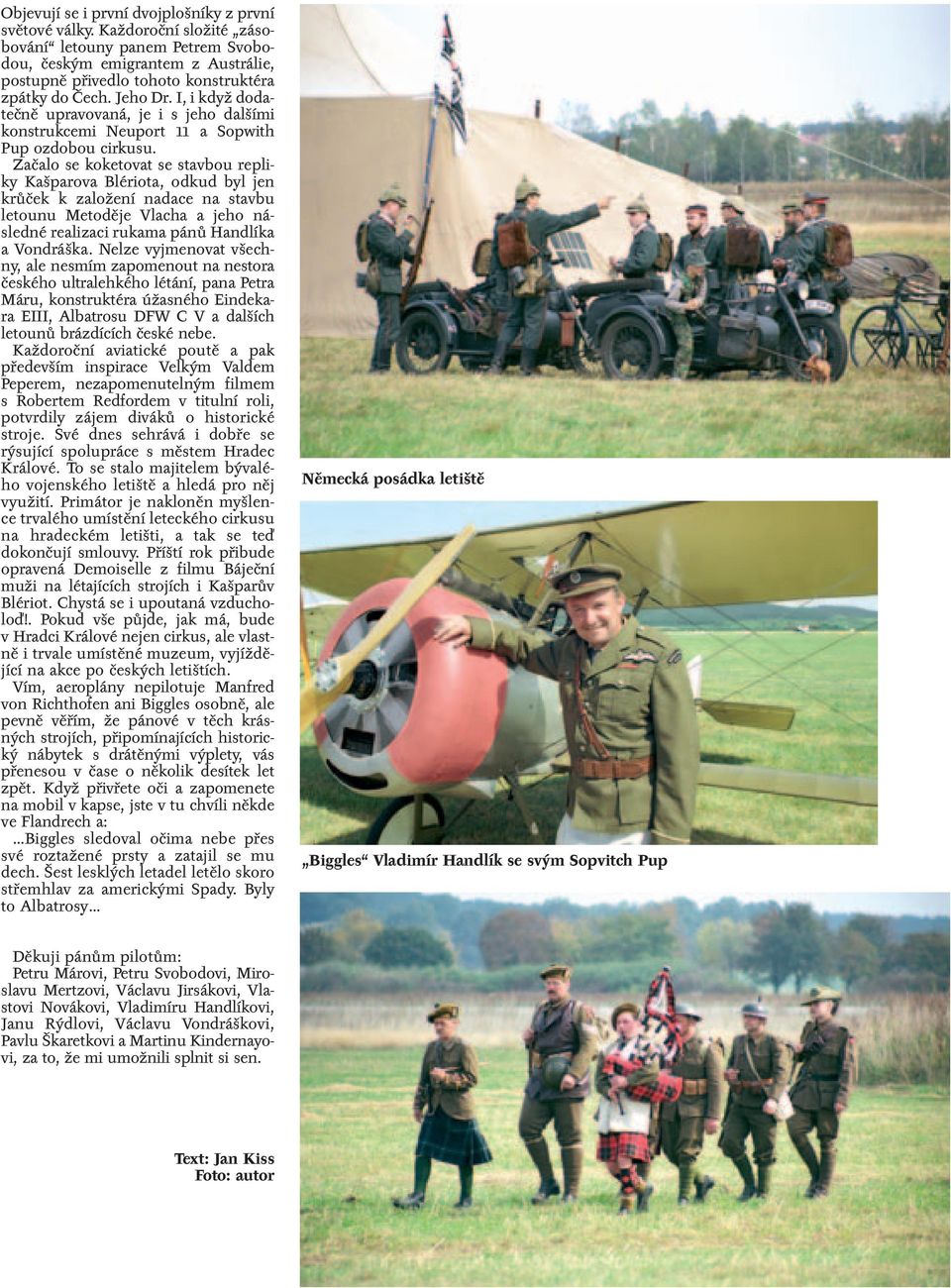 I, i když dodatečně upravovaná, je i s jeho dalšími konstrukcemi Neuport 11 a Sopwith Pup ozdobou cirkusu.