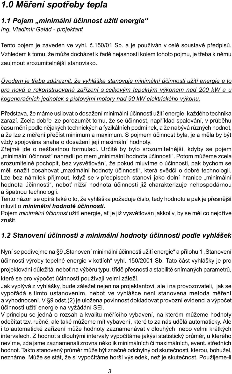 Úvodem je tøeba zdùraznit, že vyhláška stanovuje minimální úèinnosti užití energie a to pro nová a rekonstruovaná zaøízení s celkovým tepelným výkonem nad 200 kw a u kogeneraèních jednotek s