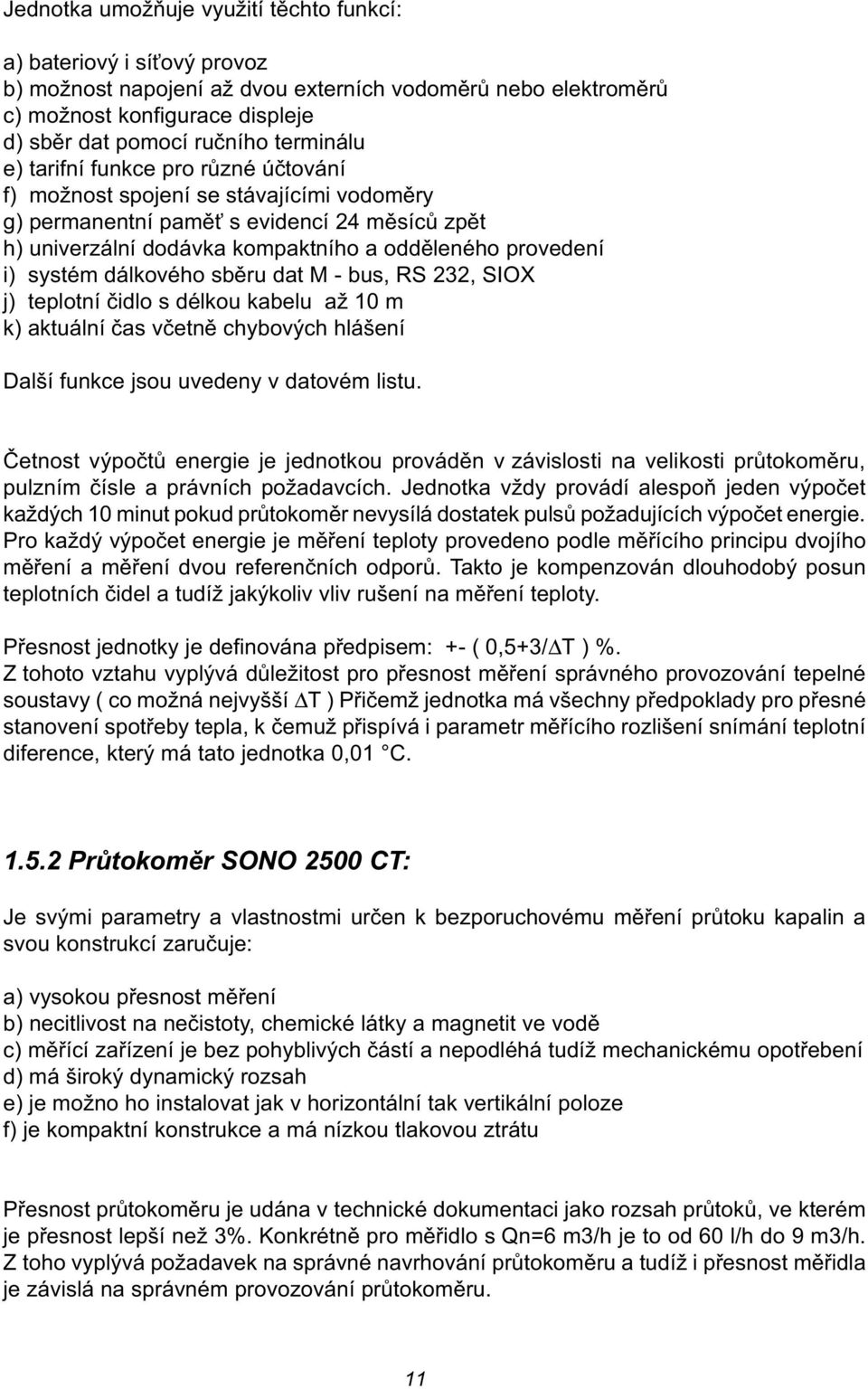 systém dálkového sbìru dat M - bus, RS 232, SIOX j) teplotní èidlo s délkou kabelu až 10 m k) aktuální èas vèetnì chybových hlášení Další funkce jsou uvedeny v datovém listu.