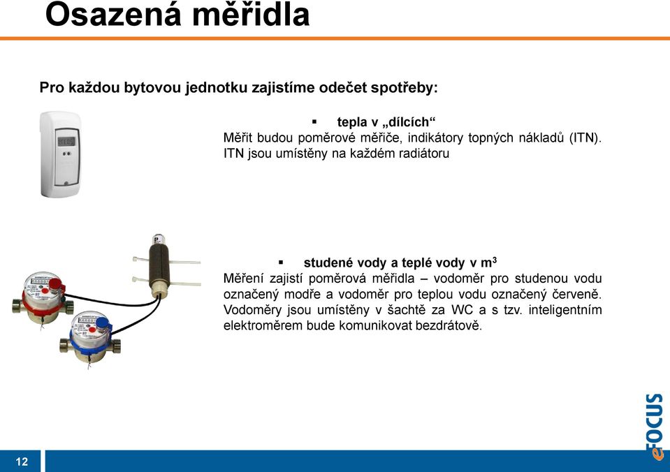 ITN jsou umístěny na každém radiátoru studené vody a teplé vody v m 3 Měření zajistí poměrová měřidla vodoměr