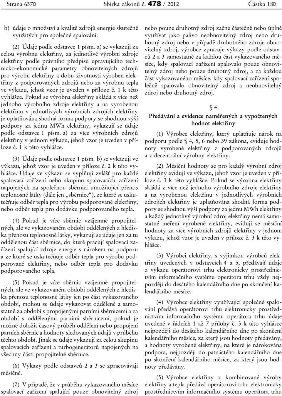 životnosti výroben elektřiny z podporovaných zdrojů nebo za výrobnu tepla ve výkazu, jehož vzor je uveden v příloze č. 1 k této vyhlášce.