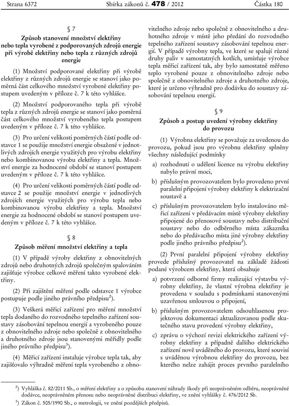 elektřiny při výrobě elektřiny z různých zdrojů energie se stanoví jako poměrná část celkového množství vyrobené elektřiny postupem uvedeným v příloze č. 7 k této vyhlášce.