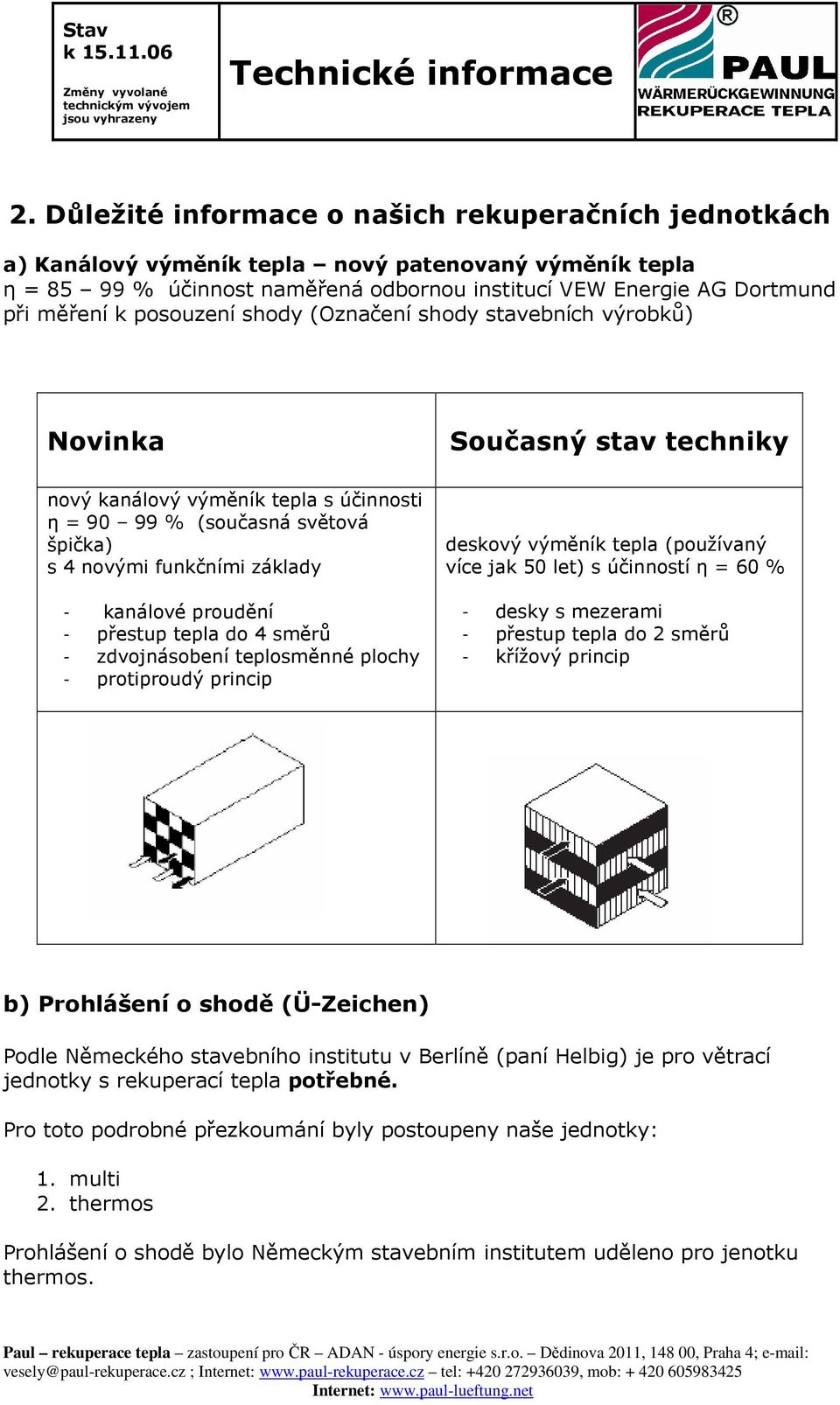 kanálové proudění - přestup tepla do 4 směrů - zdvojnásobení teplosměnné plochy - protiproudý princip deskový výměník tepla (používaný více jak 50 let) s účinností η = 60 % - desky s mezerami -