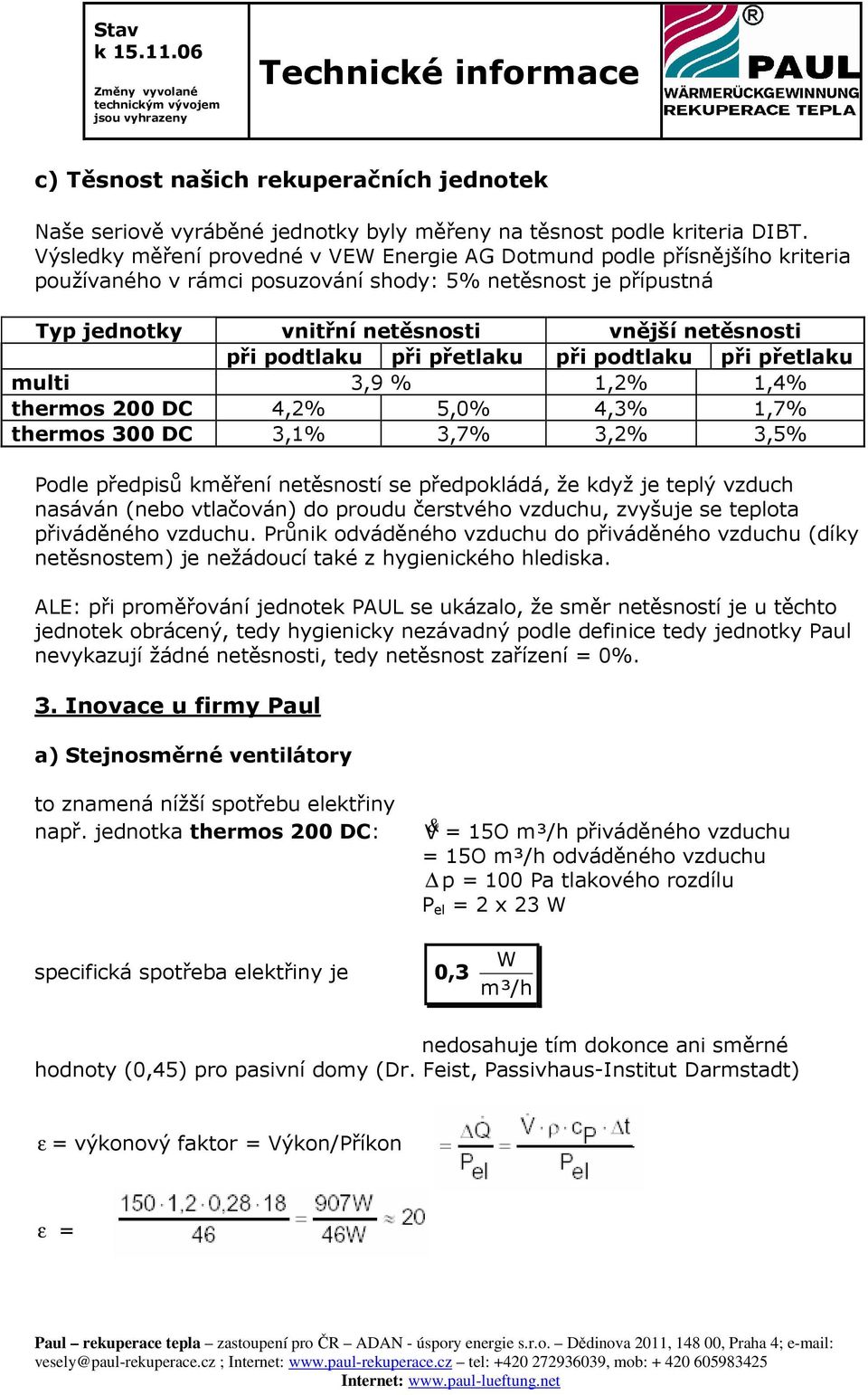 podtlaku při přetlaku při podtlaku při přetlaku multi 3,9 % 1,2% 1,4% thermos 200 DC 4,2% 5,0% 4,3% 1,7% thermos 300 DC 3,1% 3,7% 3,2% 3,5% Podle předpisů kměření netěsností se předpokládá, že když