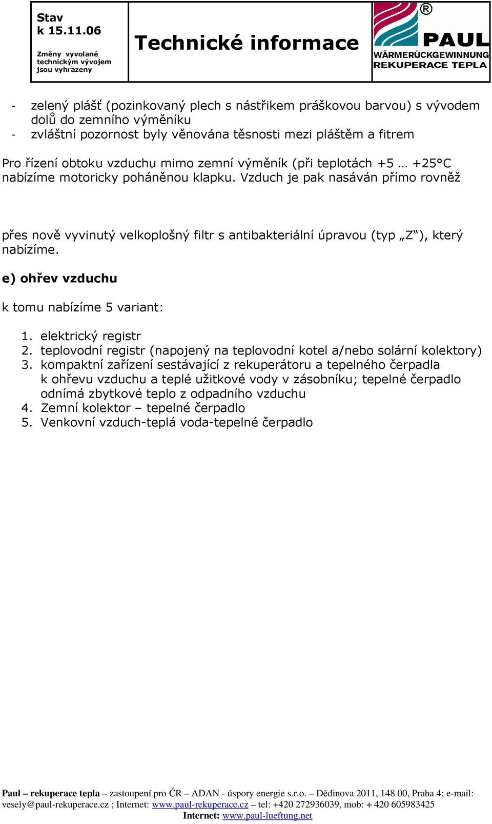 e) ohřev vzduchu k tomu nabízíme 5 variant: 1. elektrický registr 2. teplovodní registr (napojený na teplovodní kotel a/nebo solární kolektory) 3.